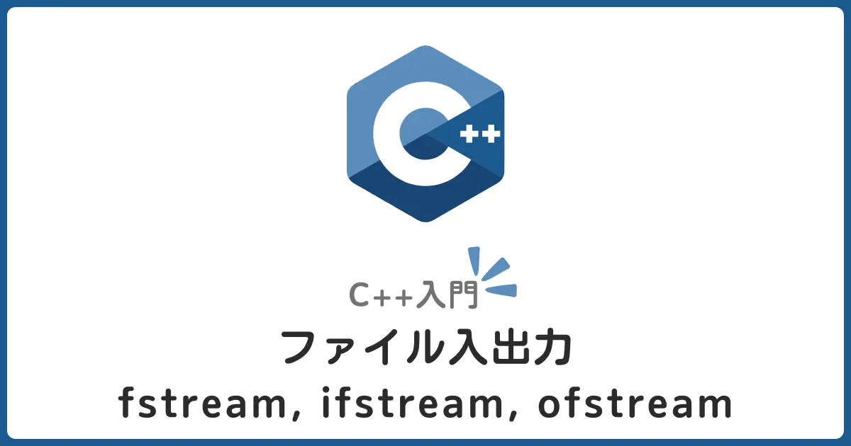 C++ファイル入出力入門編！ofstream・ifstream・fstreamの使い分けを初心者にもわかりやすく解説