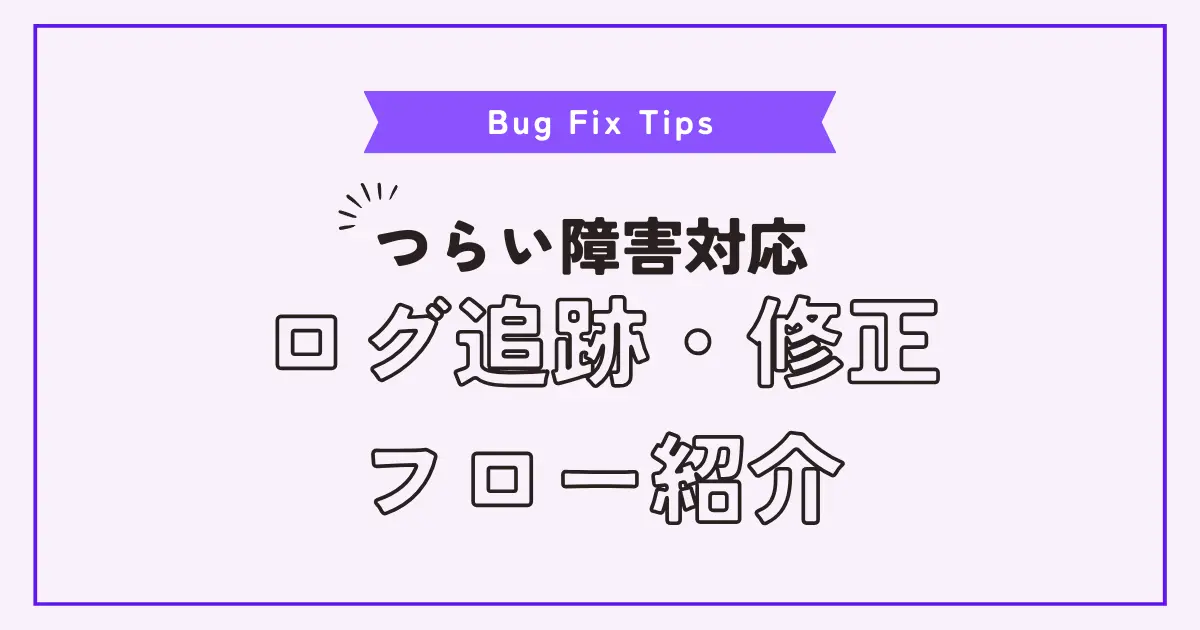 バグ修正ってどうやるの？エンジニアのログ追跡・調査フローを紹介